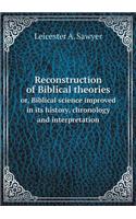 Reconstruction of Biblical theories or, Biblical science improved in its history, chronology and interpretation: (English)