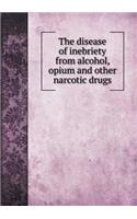 The Disease of Inebriety from Alcohol, Opium and Other Narcotic Drugs