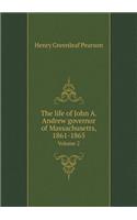 The Life of John A. Andrew Governor of Massachusetts, 1861-1865 Volume 2