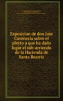 Exposicion de don Jose Cavenecia sobre el pleyto a que ha dado lugar el sub-arriendo de la Hacienda de Santa Beatriz
