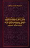 new Factors Act annotated. With an introductory sketch of the origin and growth of the statutory law as affecting merchants, bankers and others in . agents. With an appendix of the statutes