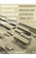 Building the Economic Backbone of the Belgian Welfare State: Infrastructure, Planning and Architecture 1945-1973