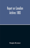 Report On Canadian Archives 1883