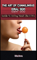 The Art of Cunnilingus (Oral Sex): Guide To Giving Head Like A Pro