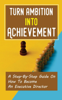 Turn Ambition Into Achievement: A Step-By-Step Guide On How To Become An Executive Director: Executive Director Roles And Responsibilities