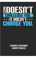 IF IT DOESN'T CHALLENGE YOU. IT DOESN'T CHANGE YOU. - Fußballtrainer Arbeitsbuch: Dokumentiere deine Spielerleistungen für die stetige Verbesserungen deines gesamten Teams!
