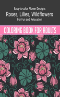 Flowers Coloring Book For Adults: Easy to color Flower Designs - Wildflowers, Roses, Lilies, Desert Flowers for Fun and Relaxation Coloring Book For Adults