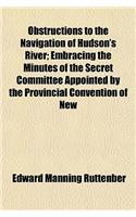 Obstructions to the Navigation of Hudson's River; Embracing the Minutes of the Secret Committee Appointed by the Provincial Convention of New York, Ju