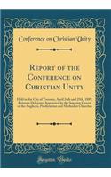 Report of the Conference on Christian Unity: Held in the City of Toronto, April 24th and 25th, 1889, Between Delegates Appointed by the Superior Courts of the Anglican, Presbyterian and Methodist Churches (Classic Reprint)