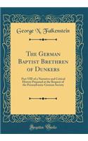 The German Baptist Brethren of Dunkers: Part VIII of a Narrative and Critical History Prepared at the Request of the Pennsylvania-German Society (Classic Reprint)