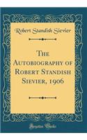 The Autobiography of Robert Standish Sievier, 1906 (Classic Reprint)