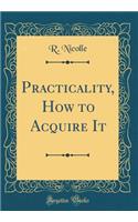 Practicality, How to Acquire It (Classic Reprint)