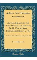 Annual Reports of the Town Of?cers of Amherst, N. H., For the Year Ending December 31, 1965: Also Officers of School District, Year Ending June 30, 1965 (Classic Reprint)