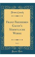 Franz Freiherrn Gaudy's Sämmtliche Werke, Vol. 1 (Classic Reprint)