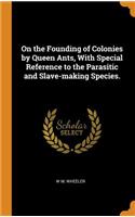 On the Founding of Colonies by Queen Ants, with Special Reference to the Parasitic and Slave-Making Species.