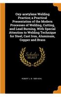 Oxy-Acetylene Welding Practice; A Practical Presentation of the Modern Processes of Welding, Cutting, and Lead Burning, with Special Attention to Welding Technique for Steel, Cast Iron, Aluminum, Copper and Brass
