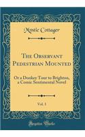 The Observant Pedestrian Mounted, Vol. 3: Or a Donkey Tour to Brighton, a Comic Sentimental Novel (Classic Reprint)