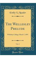 The Wellesley Prelude, Vol. 2: Wellesley College; March 7, 1891 (Classic Reprint)