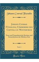 Johann Conrad FÃ¼esslins, CÃ¡mmerers Des Capitels Zu Wintertbur, Vol. 1: Neue Und Unpartheyische Kirchen-Und Ketzerhistorie Der Mittlern Zeit (Classic Reprint)
