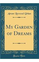 My Garden of Dreams (Classic Reprint)