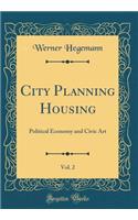 City Planning Housing, Vol. 2: Political Economy and Civic Art (Classic Reprint): Political Economy and Civic Art (Classic Reprint)