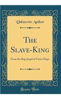 The Slave-King: From the Bug-Jargal of Victor Hugo (Classic Reprint)