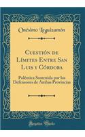 Cuestión de Límites Entre San Luis y Córdoba: Polémica Sostenida por los Defensores de Ambas Provincias (Classic Reprint)