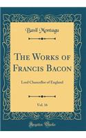 The Works of Francis Bacon, Vol. 16: Lord Chancellor of England (Classic Reprint): Lord Chancellor of England (Classic Reprint)