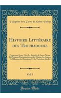 Histoire Littéraire des Troubadours, Vol. 3: Contenant Leurs Vies, les Extraits de Leurs Pièces, Et Plusieurs Particularités sur les M?urs, les Usages, Et l'Histoire du Douzième Et du Treizième Siècles (Classic Reprint)