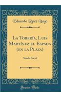 La TorerÃ­a, Luis MartÃ­nez El Espada (En La Plaza): Novela Social (Classic Reprint)