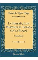 La Torería, Luis Martínez el Espada (en la Plaza): Novela Social (Classic Reprint)