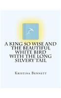 A King So Wise and the Beautiful White Bird with the Long Silvery Tail