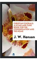 Christian Chorals: A Hymn and Tune Book for the Congregation and the Home