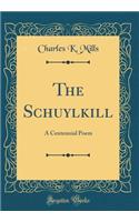 The Schuylkill: A Centennial Poem (Classic Reprint)