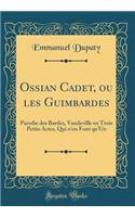 Ossian Cadet, ou les Guimbardes: Parodie des Bardes, Vaudeville en Trois Petits Actes, Qui n'en Font qu'Un (Classic Reprint)