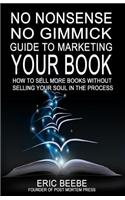 No Nonsense No Gimmick Guide to Marketing Your Book: How to Sell More Books Without Selling Your Soul