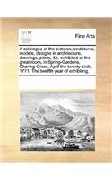 A Catalogue of the Pictures, Sculptures, Models, Designs in Architecture, Drawings, Prints, &C. Exhibited at the Great Room, in Spring-Gardens, Charing-Cross, April the Twenty-Sixth, 1771, the Twelfth Year of Exhibiting.