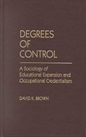 Degrees Of Control: A Sociology Of Educational Expansion And Occupational Credentialism