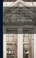 Catalogue of the Medicinal Plants, Indigenous and Exotic, Growing in the State of New-York.