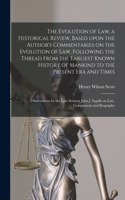 Evolution of Law, a Historical Review, Based Upon the Author's Commentaries on the Evolution of Law, Following the Thread From the Earliest Known History of Mankind to the Present Era and Times; Observations by the Late Senator John J. Ingalls On..