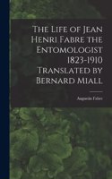 Life of Jean Henri Fabre the Entomologist 1823-1910 Translated by Bernard Miall