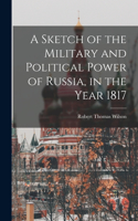 Sketch of the Military and Political Power of Russia, in the Year 1817
