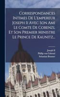 Correspondances Intimes De L'empereur Joseph Ii Avec Son Ami Le Comte De Cobenzl Et Son Premier Ministre Le Prince De Kaunitz...