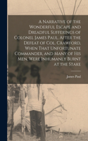 Narrative of the Wonderful Escape and Dreadful Sufferings of Colonel James Paul, After the Defeat of Col. Crawford, When That Unfortunate Commander, and Many of His Men, Were Inhumanly Burnt at the Stake