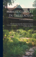 Manuel Complet Du Treillageur: Et Du Menuisier Des Jardins, Renfermant Toutes Les Connaissances Accessoires Utiles Aux Jardiniers Ainsi Qu'aux Amateurs De Jardins...