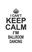 I Can't Keep Calm I'm Ballroom Dancing: Notebook: Special Ballroom Dancing Notebook, Journal Gift, Diary, Doodle Gift or Notebook 6 x 9 Compact Size- 109 Blank Lined Pages