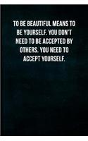 To be beautiful means to be yourself. You don't need to be accepted by others. You need to accept yourself.