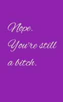 Nope you're still a bitch: Sarcastic co worker gift journal/notebook