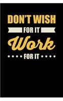 Don't Wish For It Work For It: Motivational & Inspirational Notebook