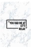 You Had Me at Let's Relax: Matte Softcover Paperback Notebook 6 Inch by 9 Inch Journal with 120 Blank Lined Pages